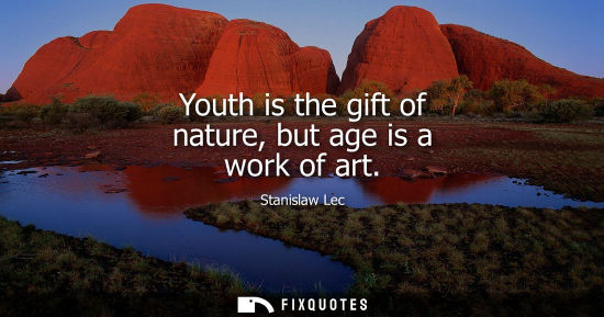 Small: Youth is the gift of nature, but age is a work of art