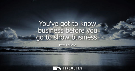Small: Youve got to know business before you go to show business