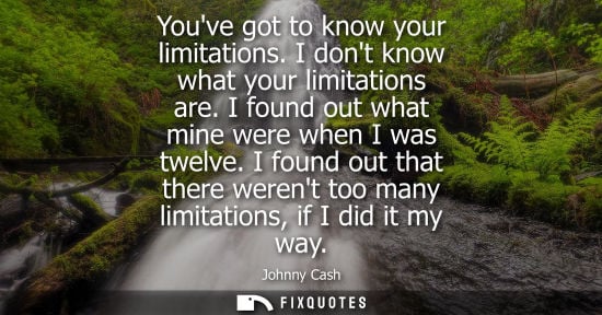 Small: Youve got to know your limitations. I dont know what your limitations are. I found out what mine were w