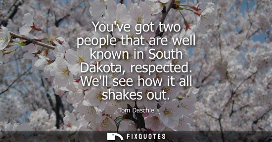 Small: Youve got two people that are well known in South Dakota, respected. Well see how it all shakes out