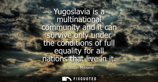 Small: Yugoslavia is a multinational community and it can survive only under the conditions of full equality f