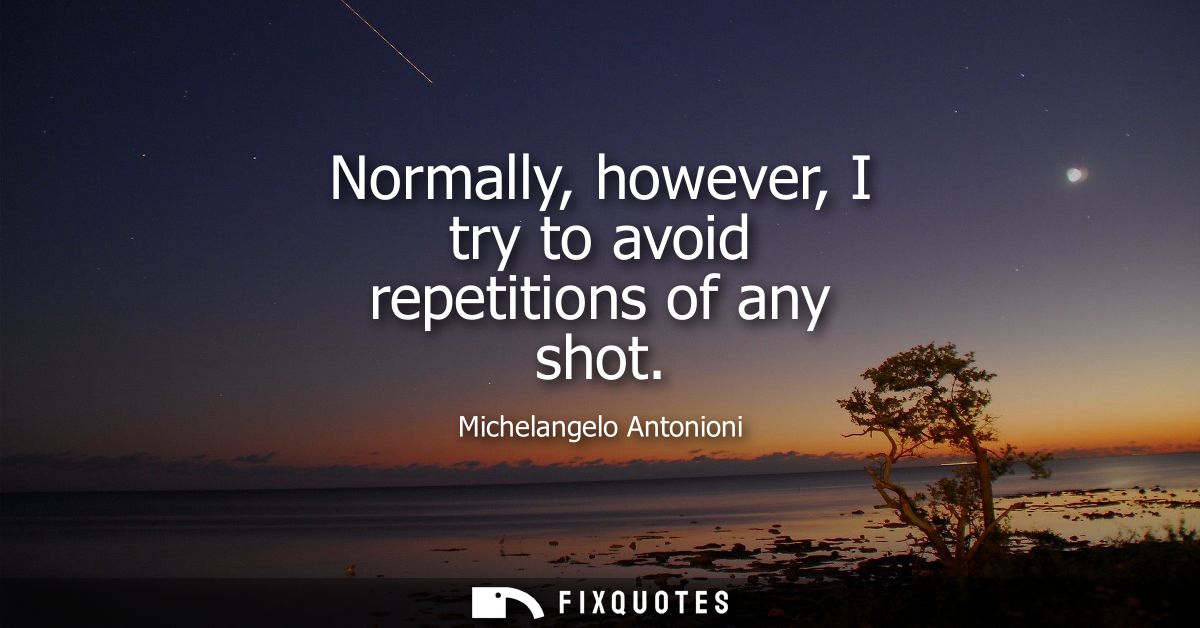 Normally, however, I try to avoid repetitions of any shot - Michelangelo Antonioni