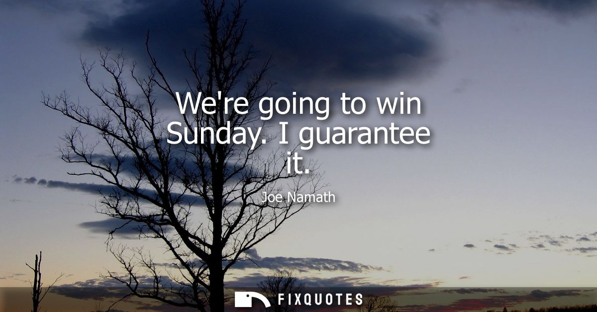 Were going to win Sunday. I guarantee it - Joe Namath