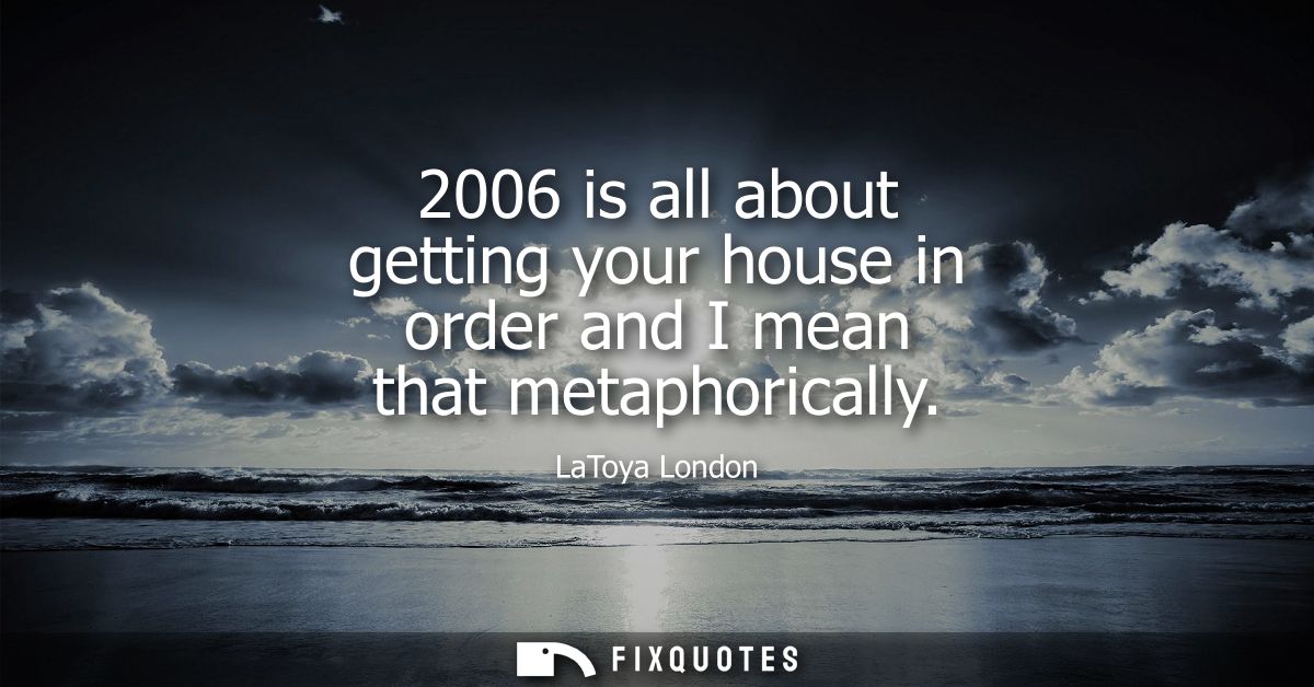 2006 is all about getting your house in order and I mean that metaphorically