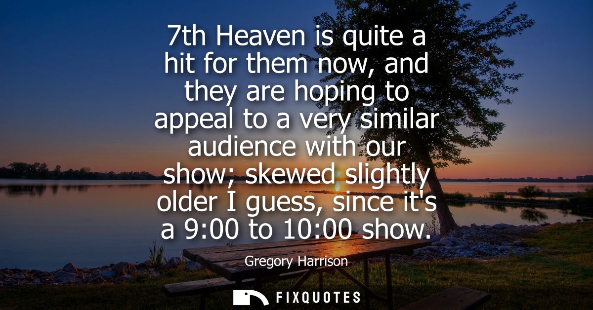 7th Heaven is quite a hit for them now, and they are hoping to appeal to a very similar audience with our show skewed sl