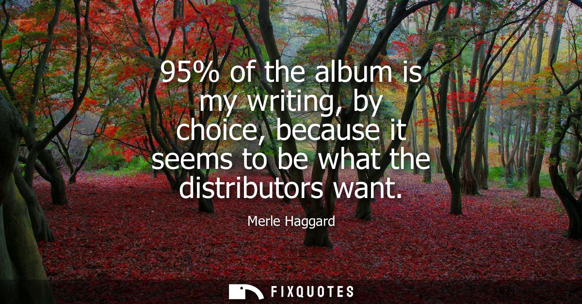 95% of the album is my writing, by choice, because it seems to be what the distributors want