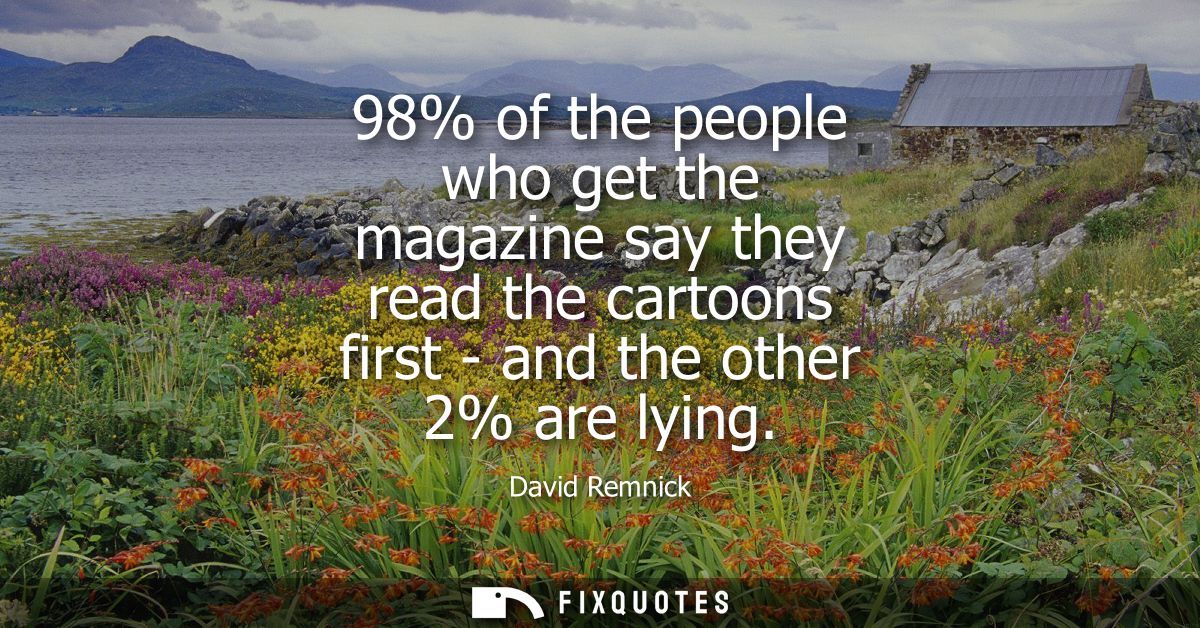 98% of the people who get the magazine say they read the cartoons first - and the other 2% are lying