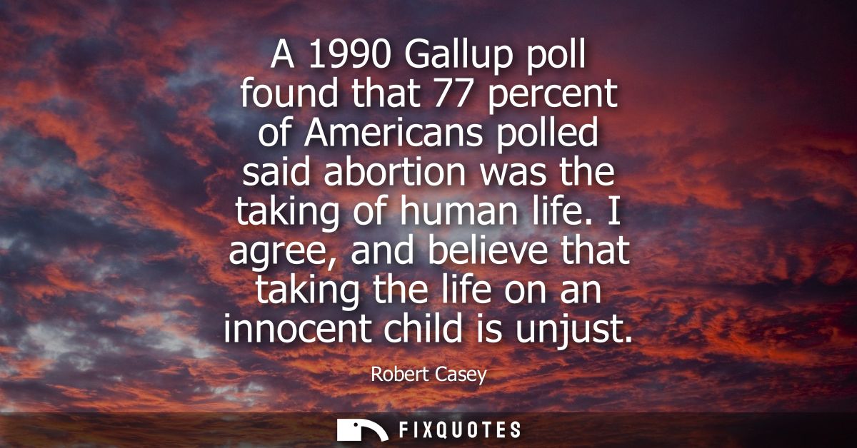 A 1990 Gallup poll found that 77 percent of Americans polled said abortion was the taking of human life.