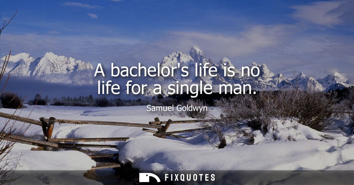 A bachelors life is no life for a single man