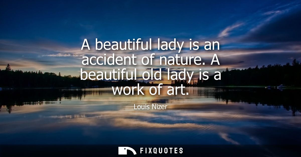 A beautiful lady is an accident of nature. A beautiful old lady is a work of art