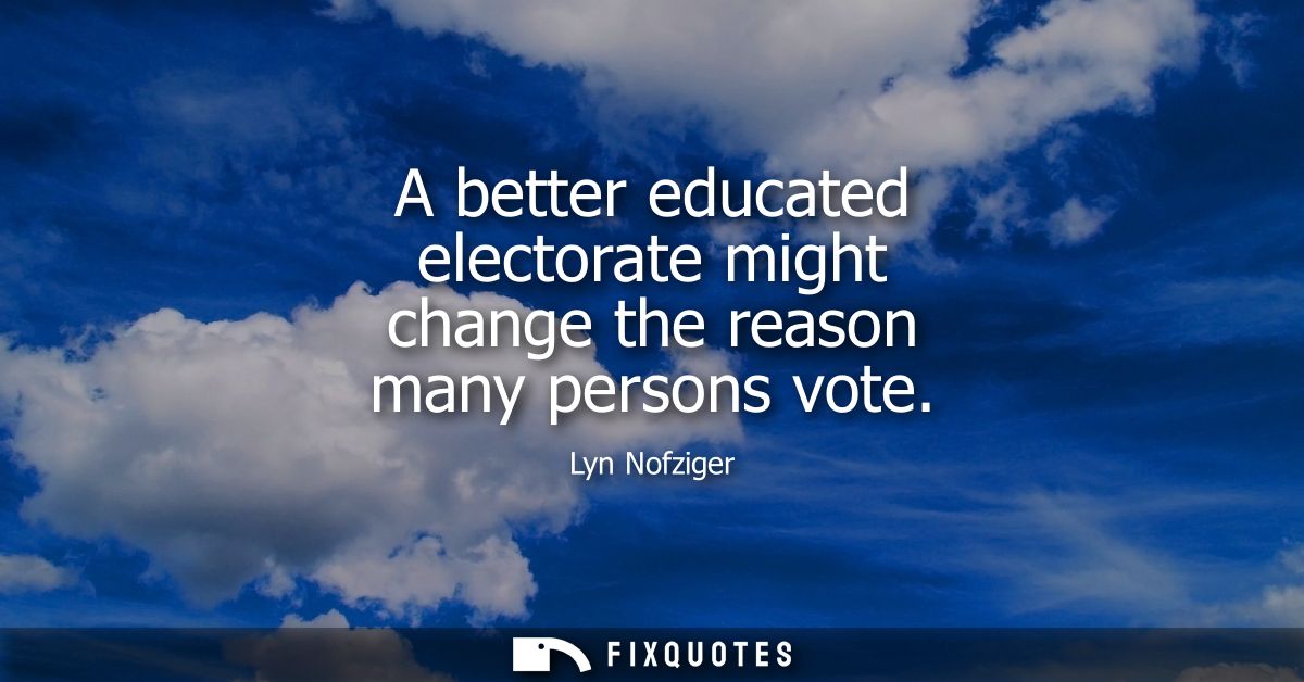 A better educated electorate might change the reason many persons vote