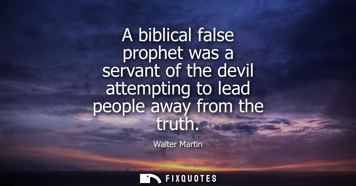 A biblical false prophet was a servant of the devil attempting to lead people away from the truth