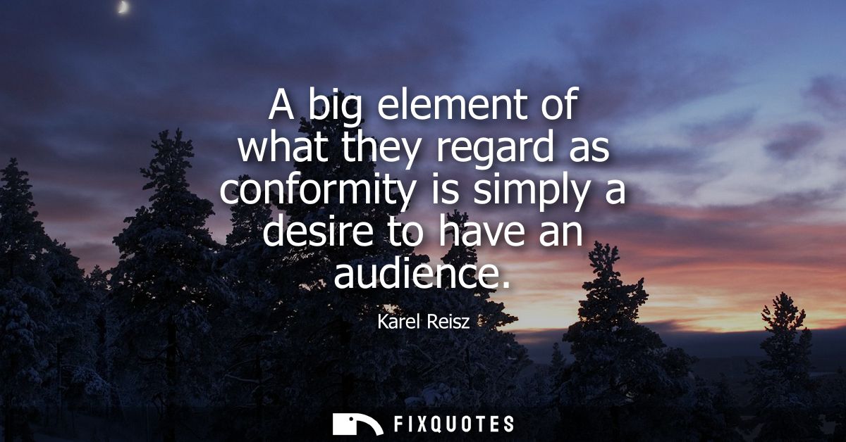 A big element of what they regard as conformity is simply a desire to have an audience