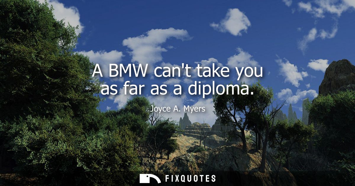 A BMW cant take you as far as a diploma