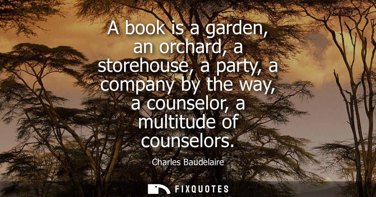A book is a garden, an orchard, a storehouse, a party, a company by the way, a counselor, a multitude of counselors