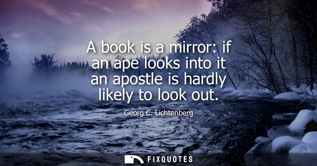 A book is a mirror: if an ape looks into it an apostle is hardly likely to look out