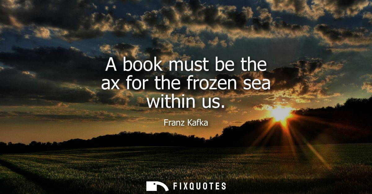A book must be the ax for the frozen sea within us