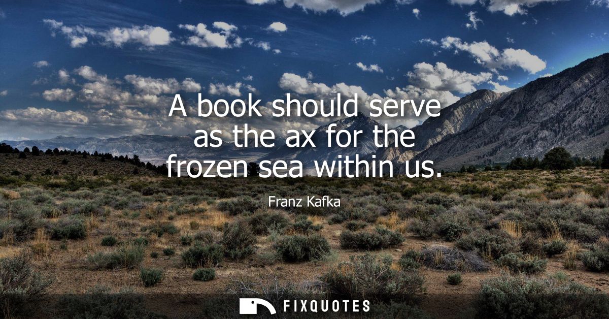 A book should serve as the ax for the frozen sea within us
