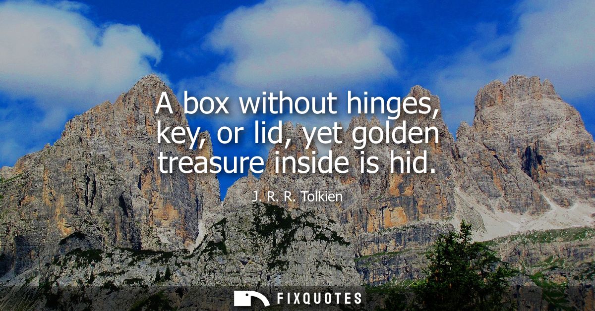 A box without hinges, key, or lid, yet golden treasure inside is hid
