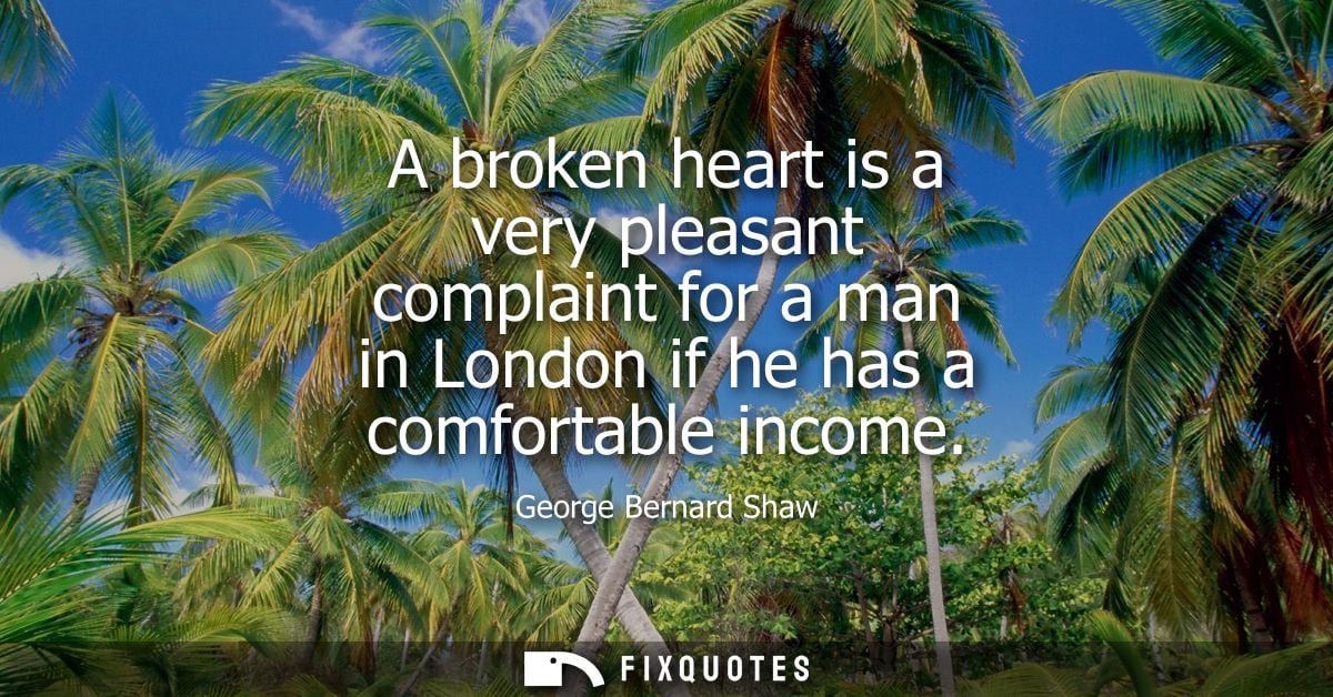 A broken heart is a very pleasant complaint for a man in London if he has a comfortable income