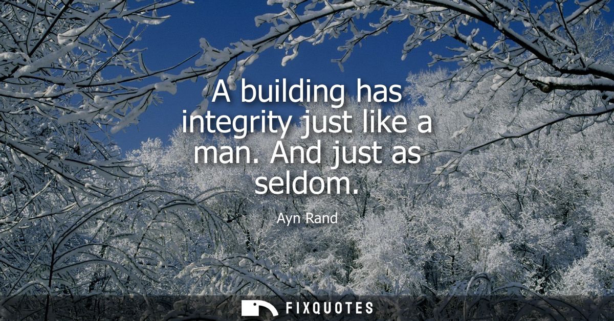 A building has integrity just like a man. And just as seldom