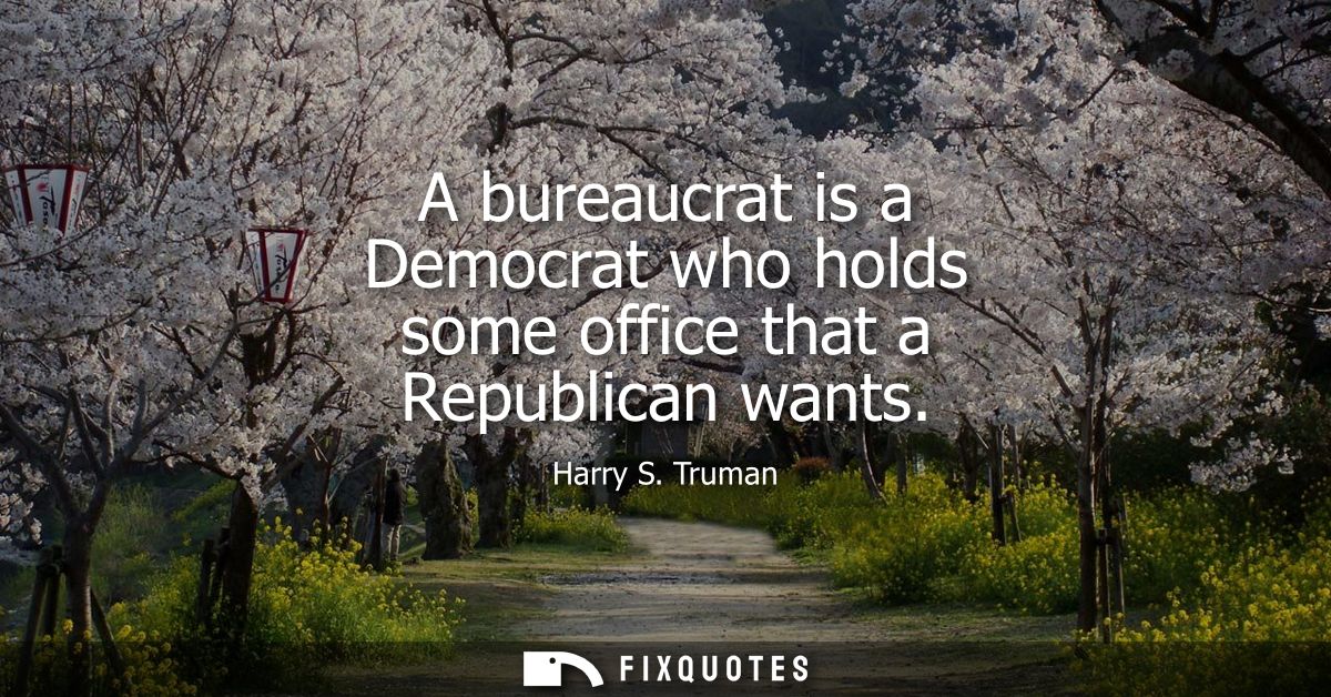 A bureaucrat is a Democrat who holds some office that a Republican wants