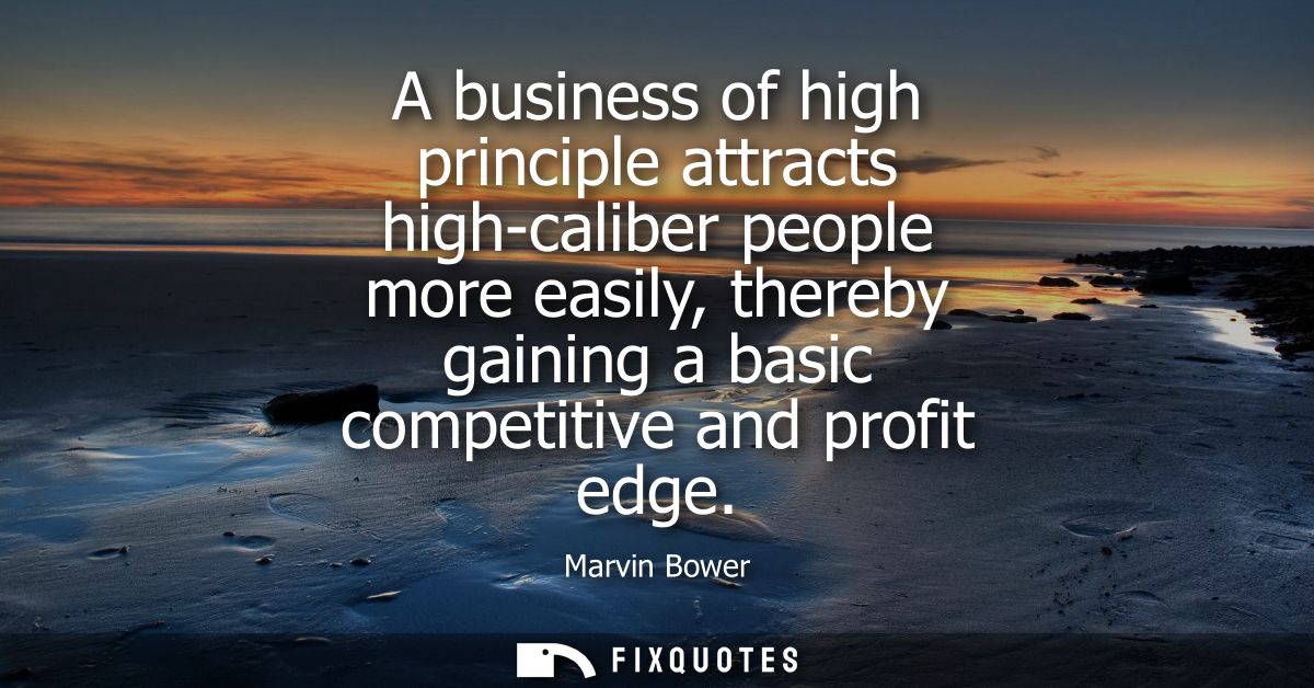 A business of high principle attracts high-caliber people more easily, thereby gaining a basic competitive and profit ed
