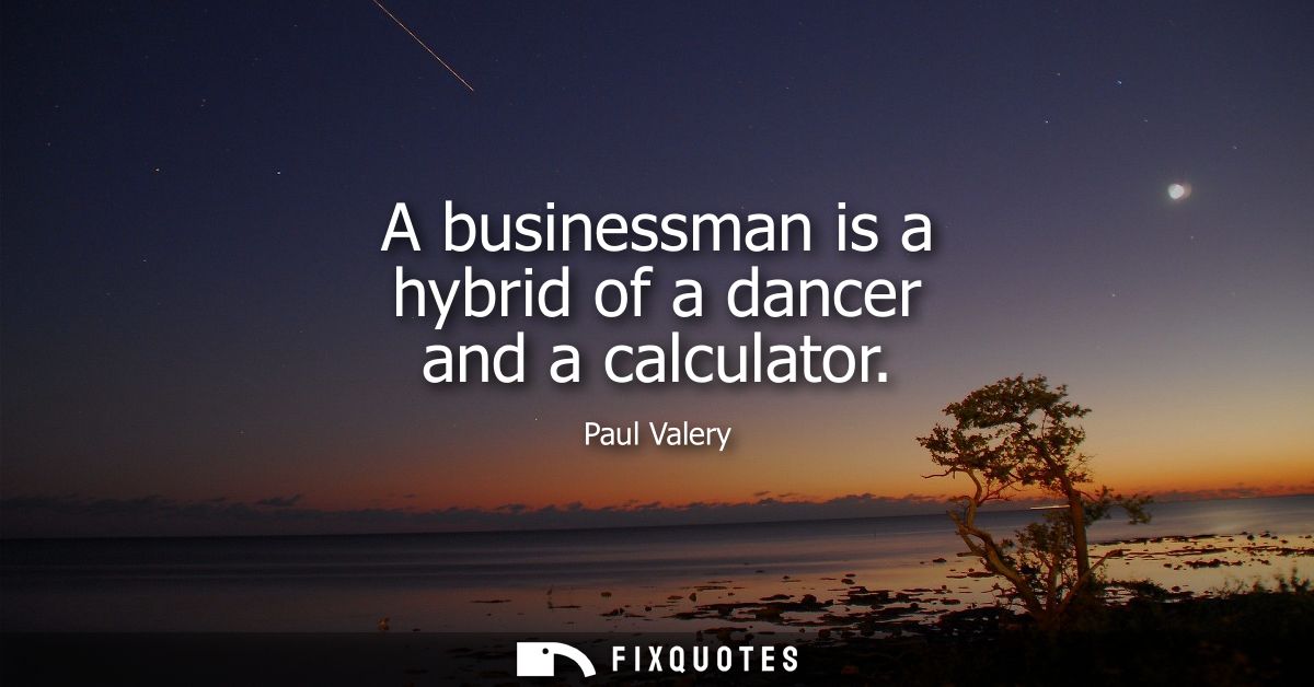 A businessman is a hybrid of a dancer and a calculator