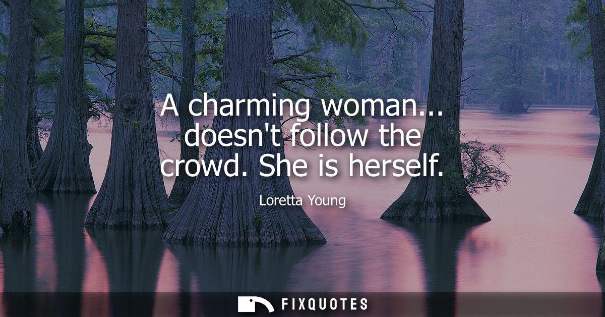 A charming woman... doesnt follow the crowd. She is herself