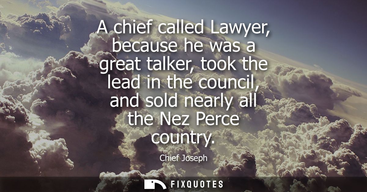 A chief called Lawyer, because he was a great talker, took the lead in the council, and sold nearly all the Nez Perce co