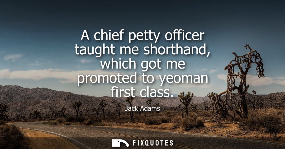 A chief petty officer taught me shorthand, which got me promoted to yeoman first class