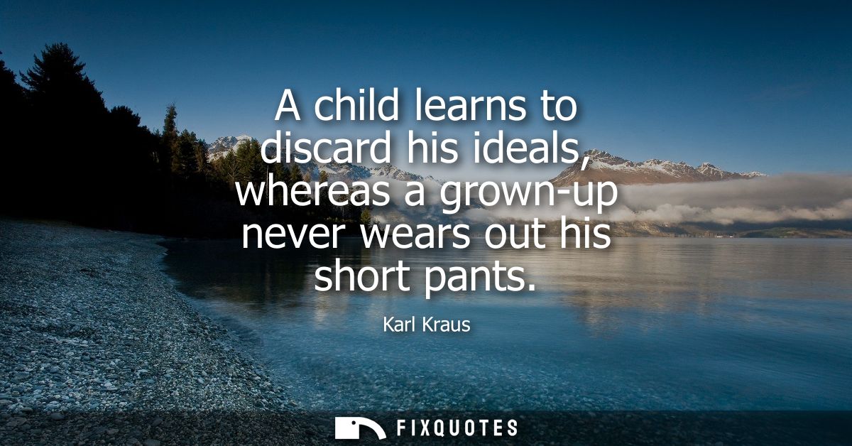 A child learns to discard his ideals, whereas a grown-up never wears out his short pants