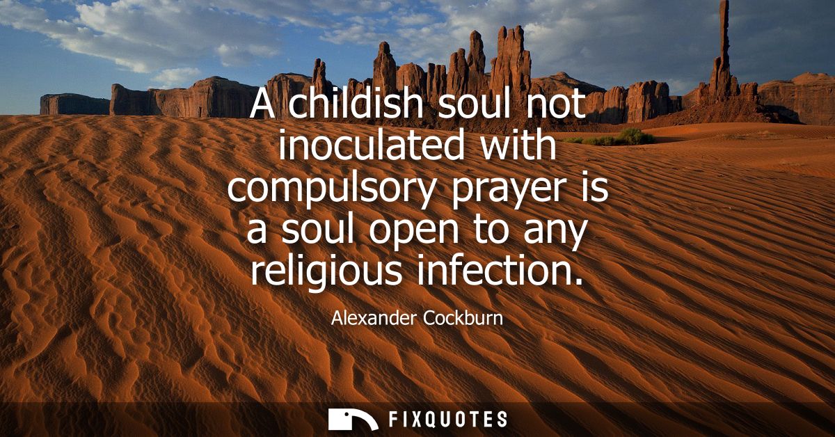 A childish soul not inoculated with compulsory prayer is a soul open to any religious infection