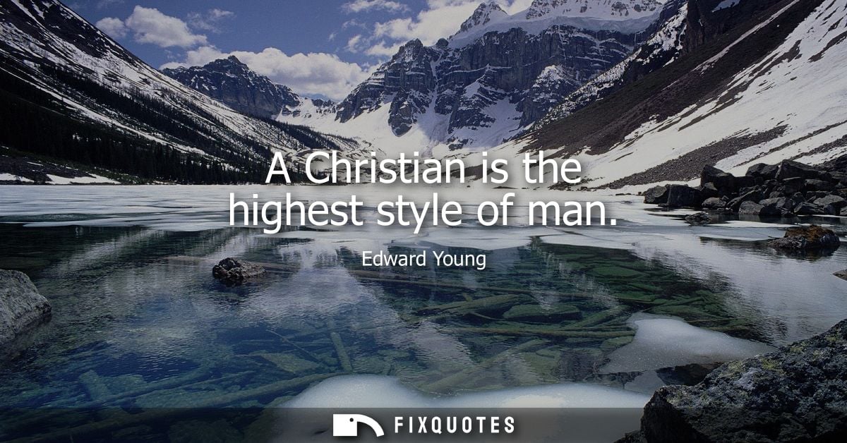 A Christian is the highest style of man - Edward Young