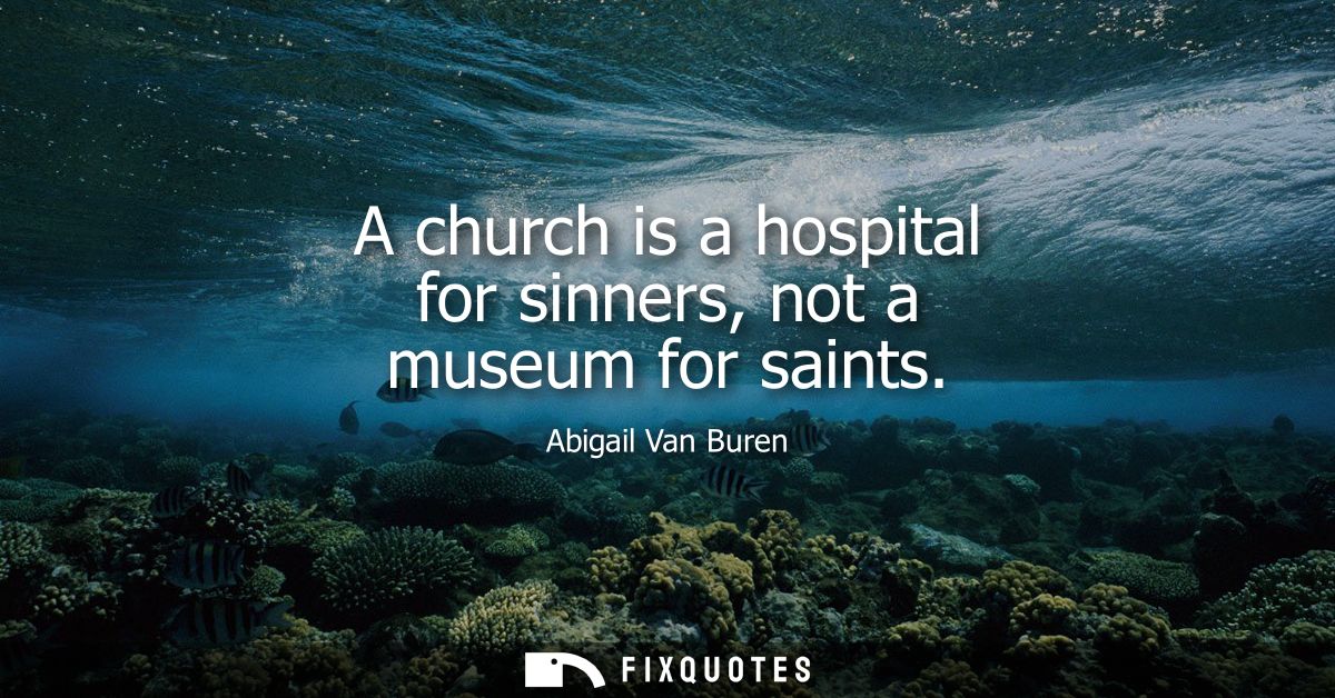 A church is a hospital for sinners, not a museum for saints