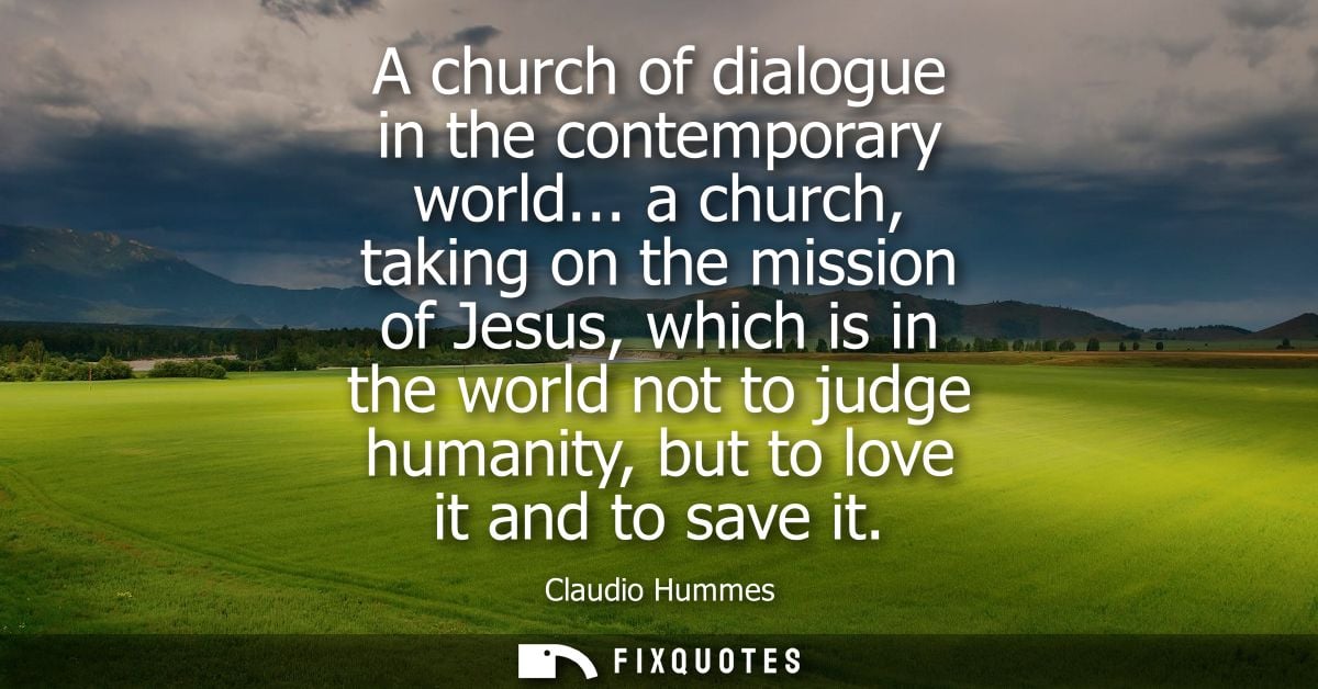 A church of dialogue in the contemporary world... a church, taking on the mission of Jesus, which is in the world not to