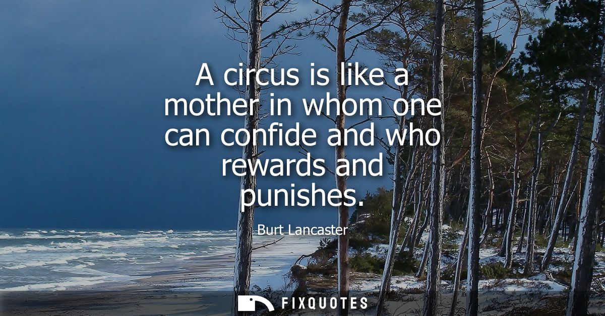 A circus is like a mother in whom one can confide and who rewards and punishes
