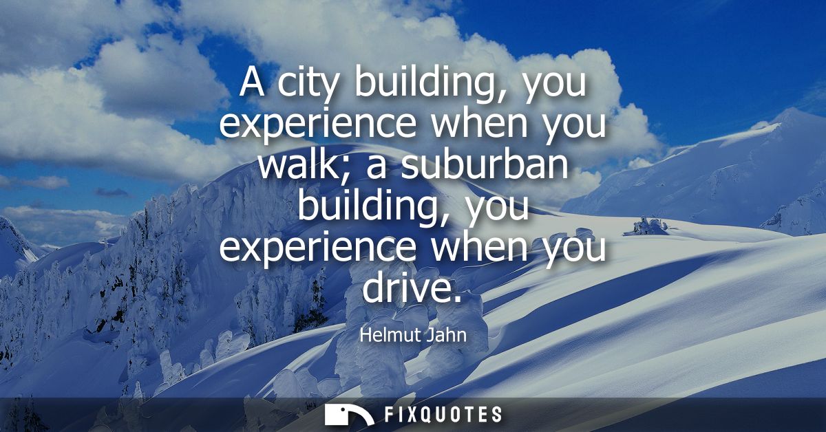 A city building, you experience when you walk a suburban building, you experience when you drive