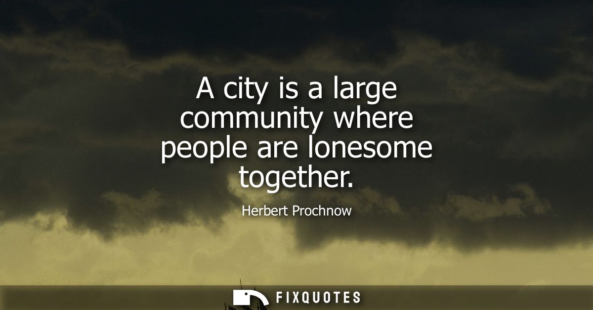 A city is a large community where people are lonesome together