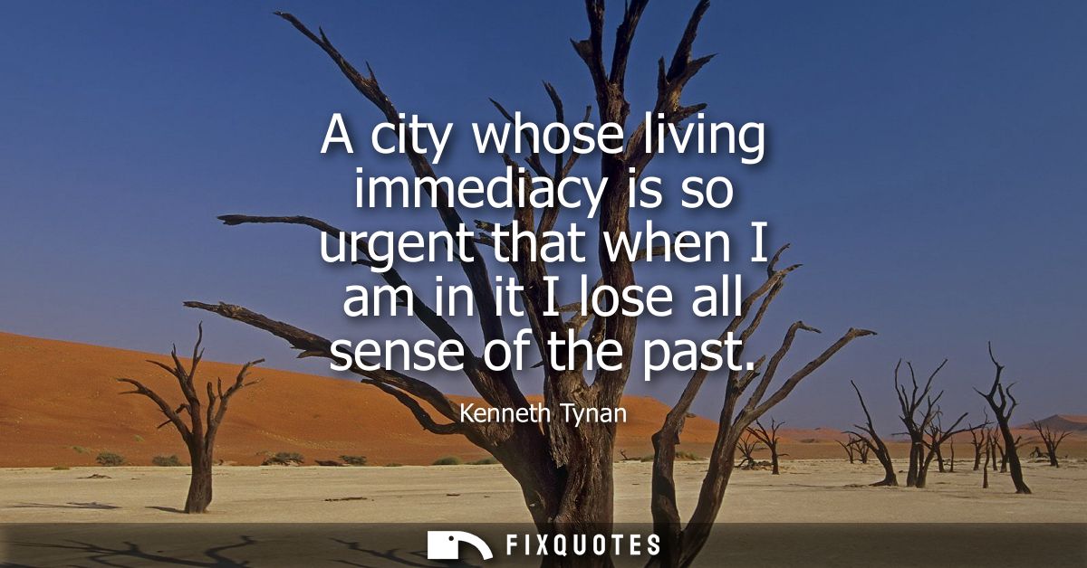 A city whose living immediacy is so urgent that when I am in it I lose all sense of the past