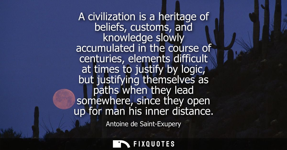 A civilization is a heritage of beliefs, customs, and knowledge slowly accumulated in the course of centuries, elements 