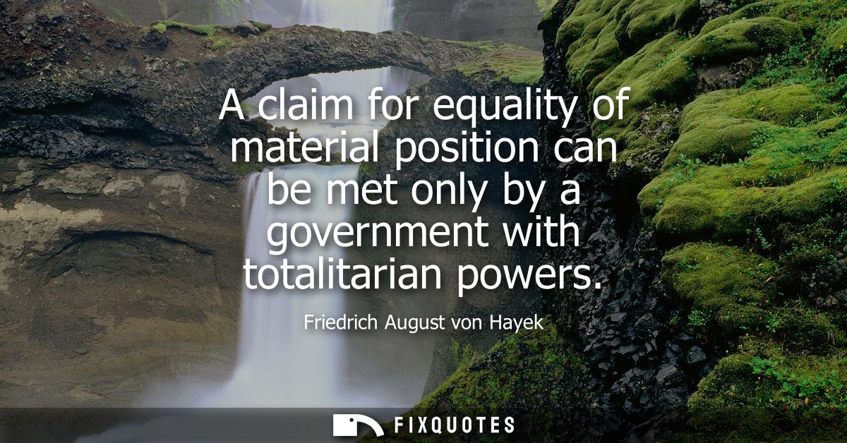 A claim for equality of material position can be met only by a government with totalitarian powers