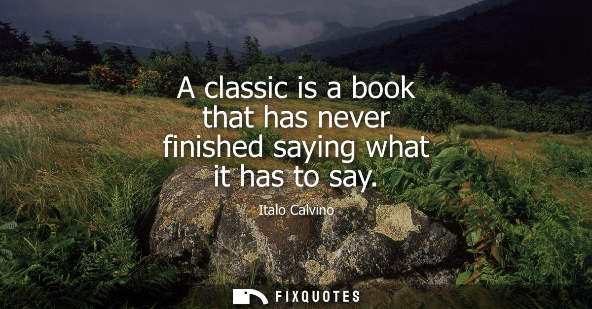 A classic is a book that has never finished saying what it has to say
