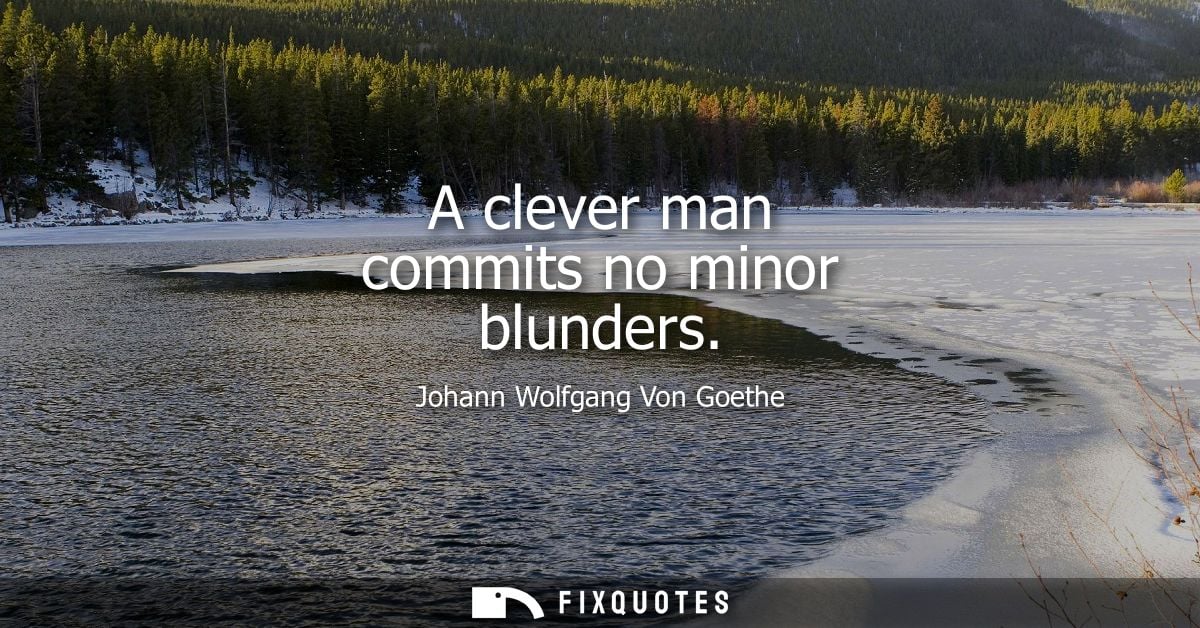 A clever man commits no minor blunders