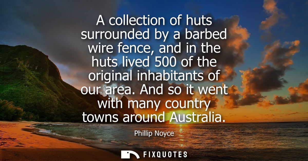 A collection of huts surrounded by a barbed wire fence, and in the huts lived 500 of the original inhabitants of our are
