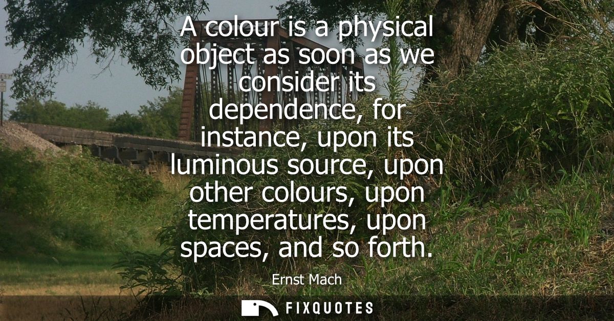 A colour is a physical object as soon as we consider its dependence, for instance, upon its luminous source, upon other 