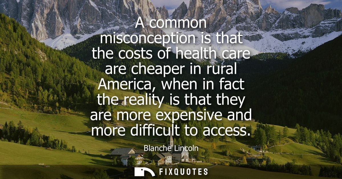 A common misconception is that the costs of health care are cheaper in rural America, when in fact the reality is that t