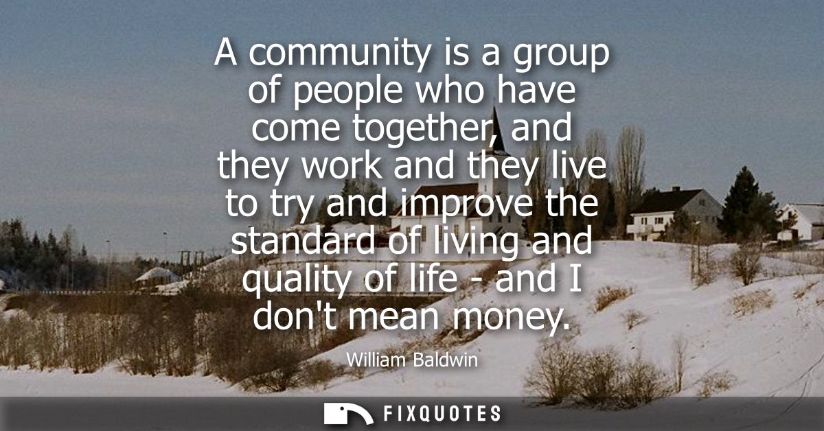A community is a group of people who have come together, and they work and they live to try and improve the standard of 
