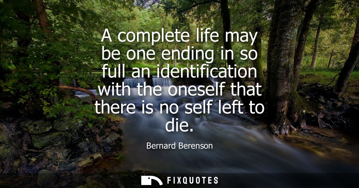 A complete life may be one ending in so full an identification with the oneself that there is no self left to die