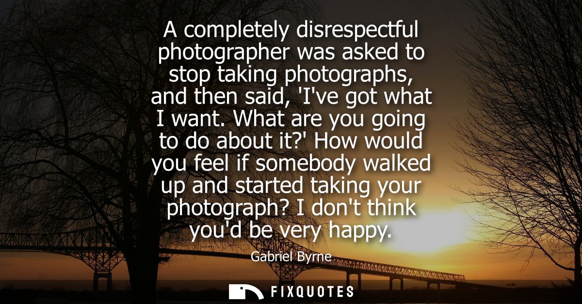 A completely disrespectful photographer was asked to stop taking photographs, and then said, Ive got what I want.